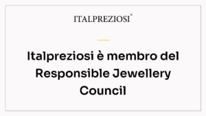 Italpreziosi è membro del Responsible Jewellery Council
