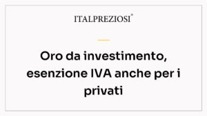Oro da investimento, esenzione IVA anche per i privati